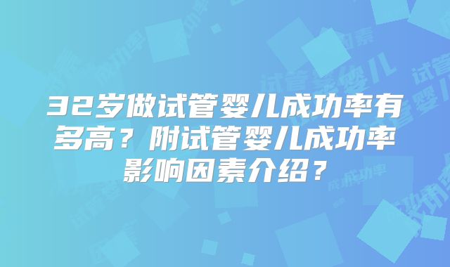 32岁做试管婴儿成功率有多高？附试管婴儿成功率影响因素介绍？