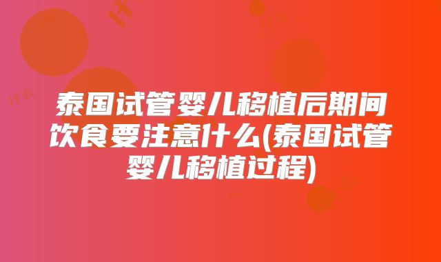 泰国试管婴儿移植后期间饮食要注意什么(泰国试管婴儿移植过程)