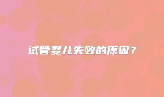试管婴儿失败的原因？