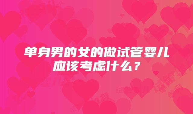 单身男的女的做试管婴儿应该考虑什么？