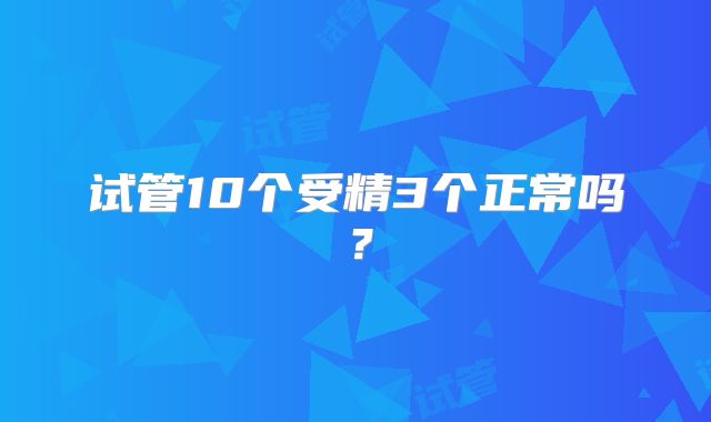 试管10个受精3个正常吗？