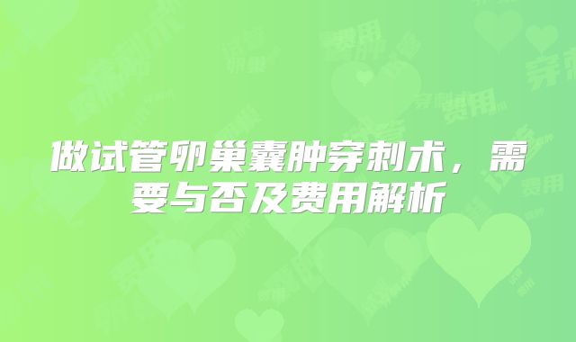 做试管卵巢囊肿穿刺术,需要与否及费用解析