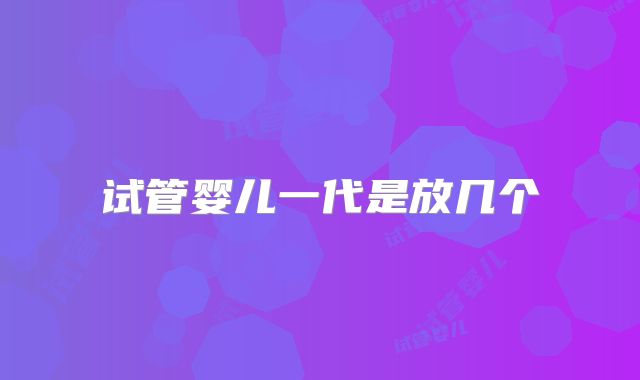 试管婴儿一代是放几个