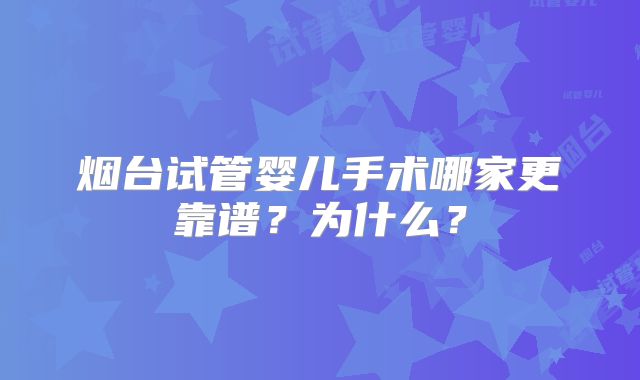 烟台试管婴儿手术哪家更靠谱？为什么？