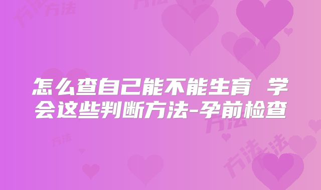 怎么查自己能不能生育 学会这些判断方法-孕前检查