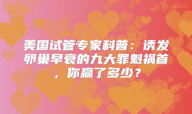 美国试管专家科普：诱发卵巢早衰的九大罪魁祸首，你赢了多少？