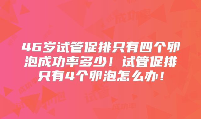 46岁试管促排只有四个卵泡成功率多少！试管促排只有4个卵泡怎么办！