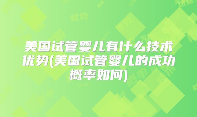 美国试管婴儿有什么技术优势(美国试管婴儿的成功概率如何)