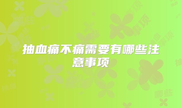 抽血痛不痛需要有哪些注意事项