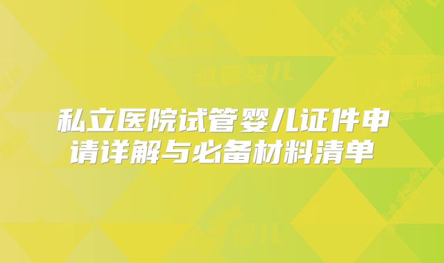 私立医院试管婴儿证件申请详解与必备材料清单