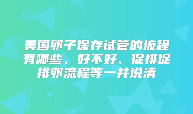 美国卵子保存试管的流程有哪些，好不好、促排促排卵流程等一并说清