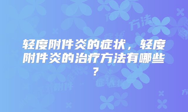 轻度附件炎的症状,轻度附件炎的治疗方法有哪些?