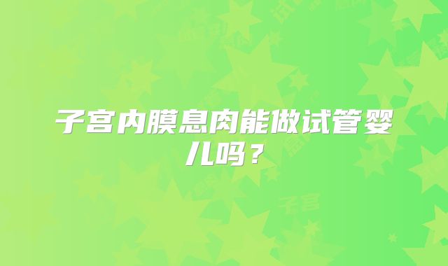 子宫内膜息肉能做试管婴儿吗?