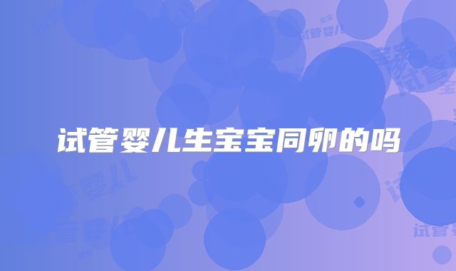 试管婴儿生宝宝同卵的吗