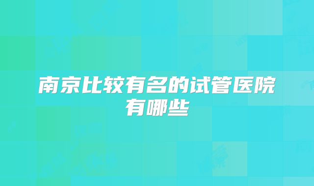南京比较有名的试管医院有哪些