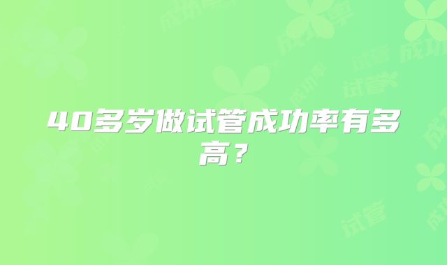 40多岁做试管成功率有多高？
