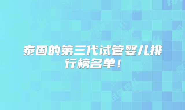 泰国的第三代试管婴儿排行榜名单！