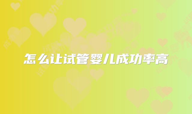 怎么让试管婴儿成功率高