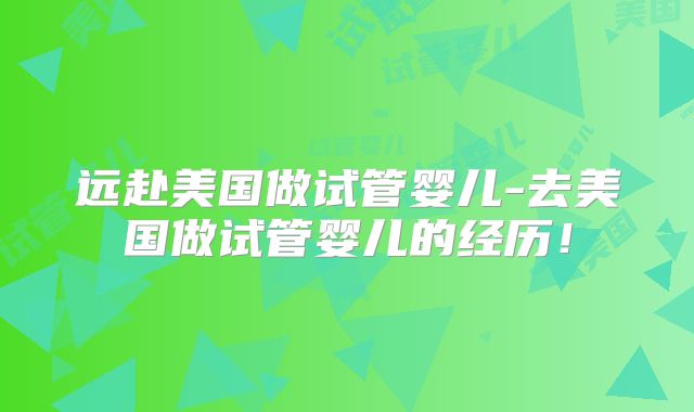 远赴美国做试管婴儿-去美国做试管婴儿的经历！