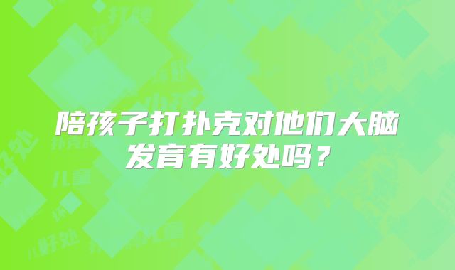 陪孩子打扑克对他们大脑发育有好处吗？