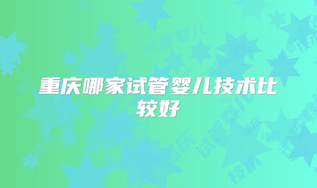 重庆哪家试管婴儿技术比较好