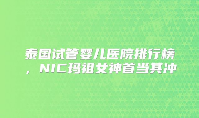 泰国试管婴儿医院排行榜，NIC玛祖女神首当其冲