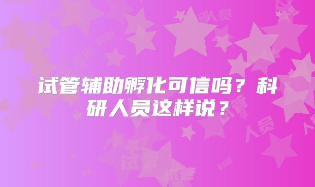试管辅助孵化可信吗？科研人员这样说？