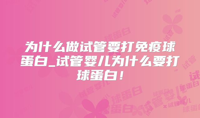 为什么做试管要打免疫球蛋白_试管婴儿为什么要打球蛋白！