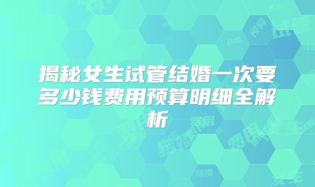 揭秘女生试管结婚一次要多少钱费用预算明细全解析