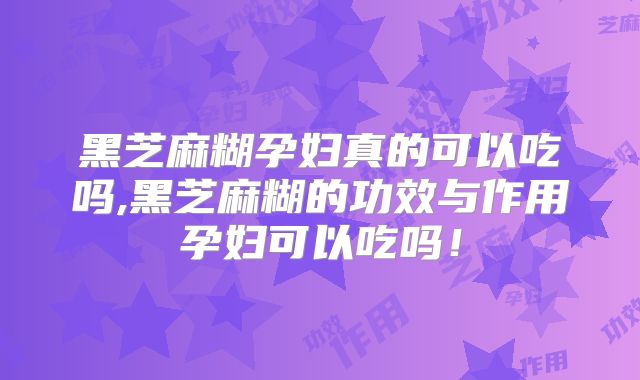 黑芝麻糊孕妇真的可以吃吗,黑芝麻糊的功效与作用孕妇可以吃吗!