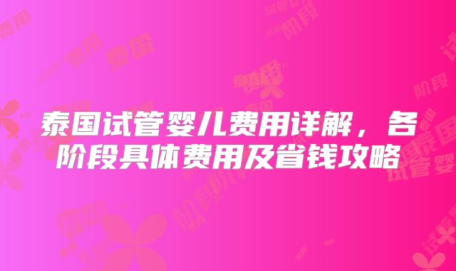 泰国试管婴儿费用详解,各阶段具体费用及省钱攻略