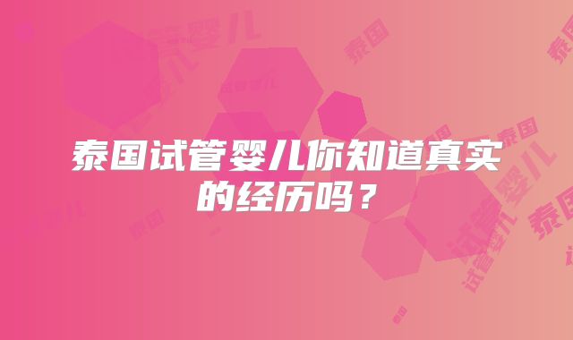 泰国试管婴儿你知道真实的经历吗？