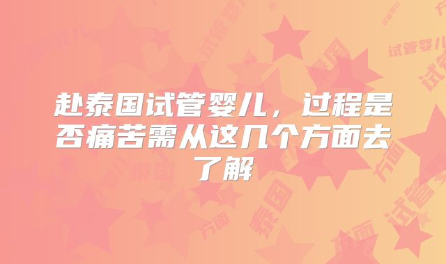 赴泰国试管婴儿，过程是否痛苦需从这几个方面去了解