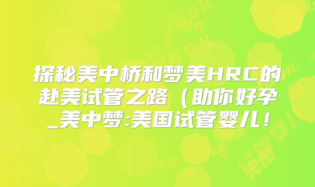探秘美中桥和梦美HRC的赴美试管之路（助你好孕_美中梦:美国试管婴儿！