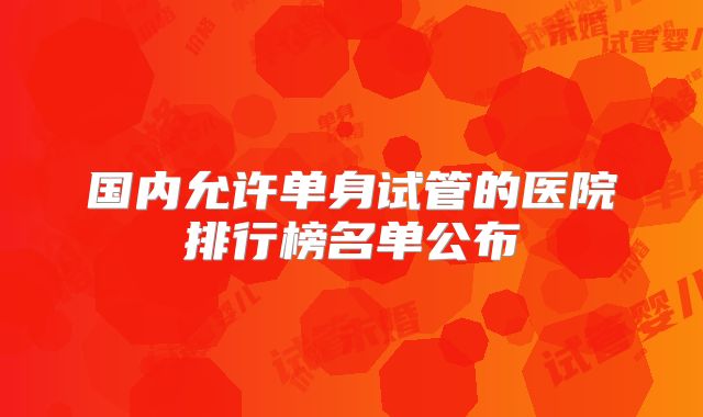 国内允许单身试管的医院排行榜名单公布