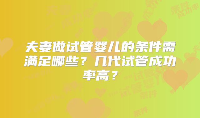 夫妻做试管婴儿的条件需满足哪些？几代试管成功率高？