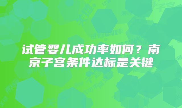 试管婴儿成功率如何？南京子宫条件达标是关键