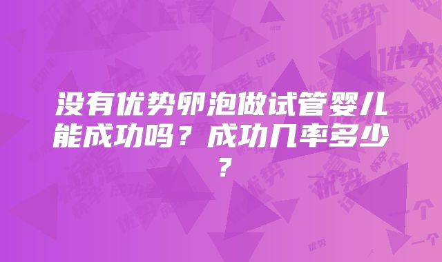 没有优势卵泡做试管婴儿能成功吗？成功几率多少？