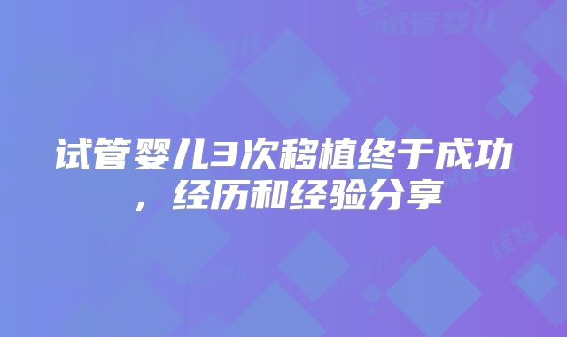 试管婴儿3次移植终于成功，经历和经验分享