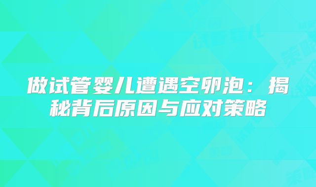 做试管婴儿遭遇空卵泡：揭秘背后原因与应对策略