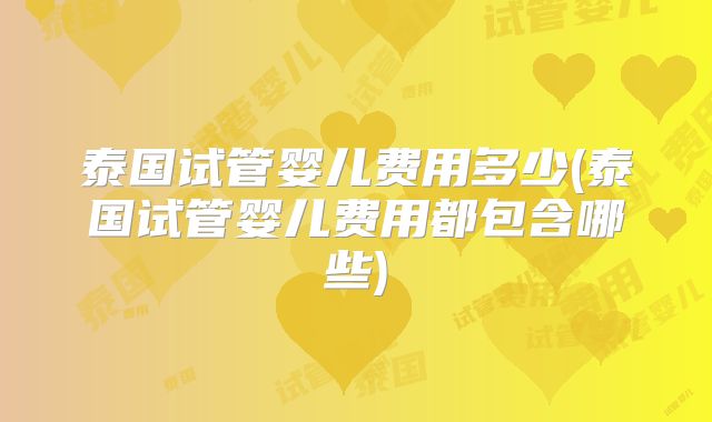 泰国试管婴儿费用多少(泰国试管婴儿费用都包含哪些)