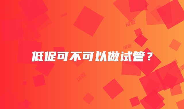 低促可不可以做试管?