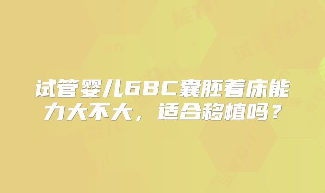 试管婴儿6BC囊胚着床能力大不大，适合移植吗？