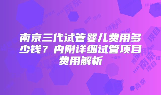 南京三代试管婴儿费用多少钱？内附详细试管项目费用解析