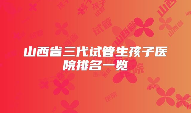 山西省三代试管生孩子医院排名一览