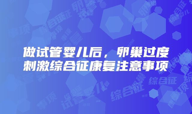 做试管婴儿后，卵巢过度刺激综合征康复注意事项