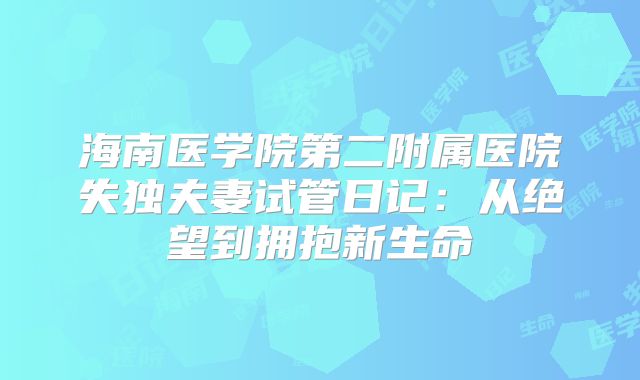 海南医学院第二附属医院失独夫妻试管日记：从绝望到拥抱新生命