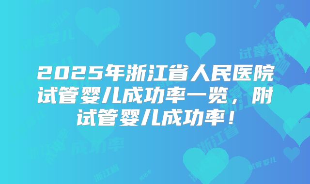 2025年浙江省人民医院试管婴儿成功率一览，附试管婴儿成功率！