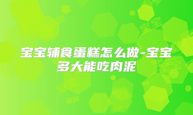 宝宝辅食蛋糕怎么做-宝宝多大能吃肉泥