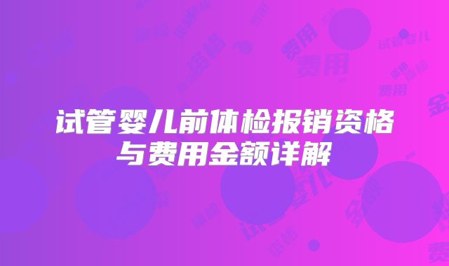 试管婴儿前体检报销资格与费用金额详解
